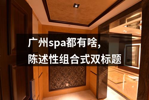 广州spa都有啥,陈述性组合式双标题