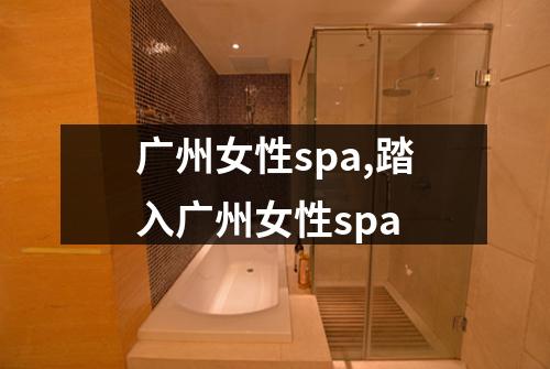 广州女性spa,踏入广州女性spa
