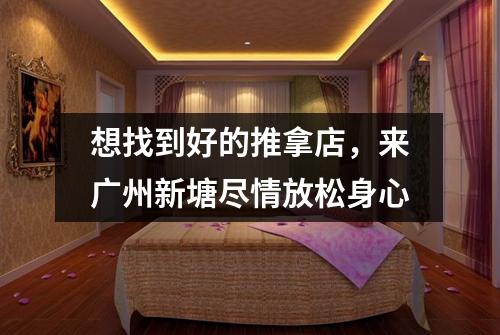 想找到好的推拿店，来广州新塘尽情放松身心