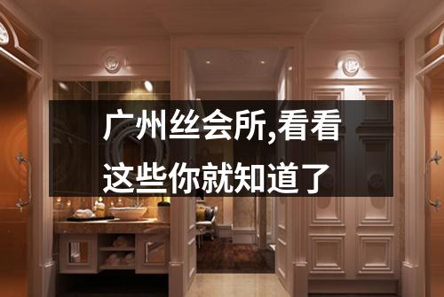 广州丝会所,看看这些你就知道了