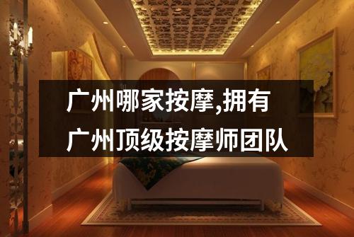 广州哪家按摩,拥有广州顶级按摩师团队
