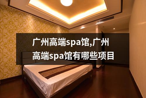 广州高端spa馆,广州高端spa馆有哪些项目