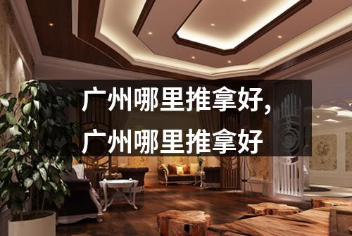 广州哪里推拿好,广州哪里推拿好