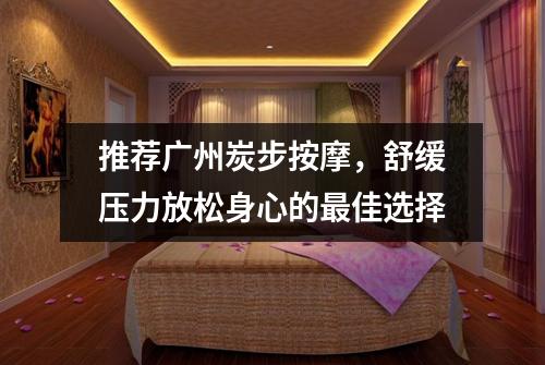 推荐广州炭步按摩，舒缓压力放松身心的最佳选择