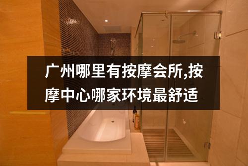 广州哪里有按摩会所,按摩中心哪家环境最舒适