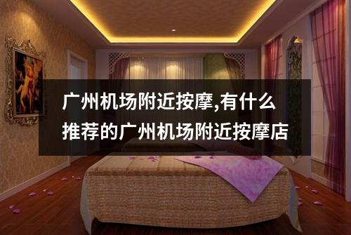 广州机场附近按摩,有什么推荐的广州机场附近按摩店