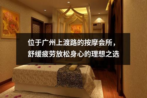 位于广州上渡路的按摩会所，舒缓疲劳放松身心的理想之选