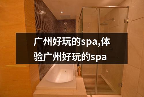 广州好玩的spa,体验广州好玩的spa