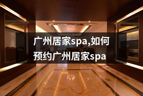 广州居家spa,如何预约广州居家spa
