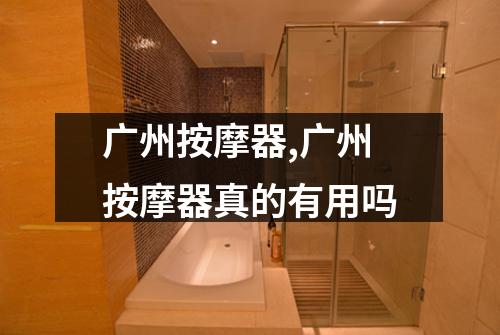 广州按摩器,广州按摩器真的有用吗