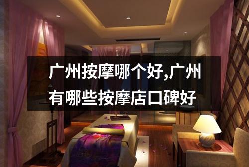 广州按摩哪个好,广州有哪些按摩店口碑好
