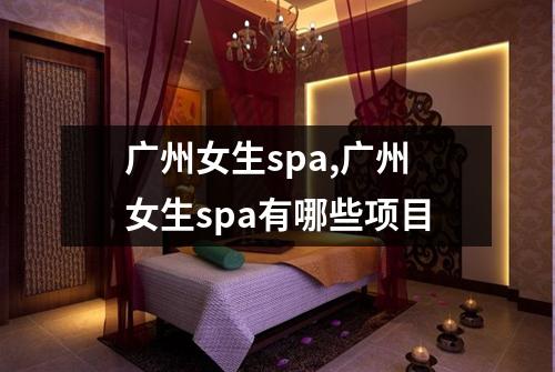 广州女生spa,广州女生spa有哪些项目
