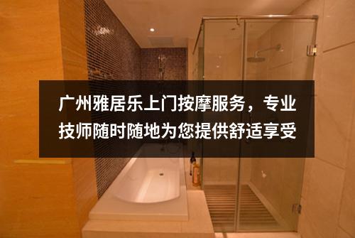 广州雅居乐上门按摩服务，专业技师随时随地为您提供舒适享受