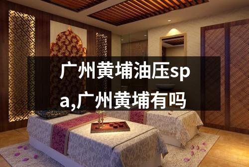 广州黄埔油压spa,广州黄埔有吗