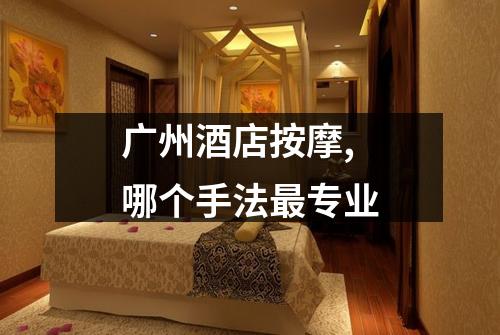 广州酒店按摩,哪个手法最专业