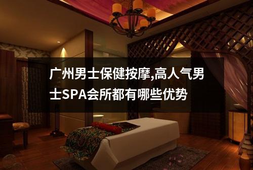 广州男士保健按摩,高人气男士SPA会所都有哪些优势