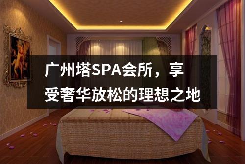 广州塔SPA会所，享受奢华放松的理想之地