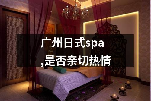 广州日式spa,是否亲切热情