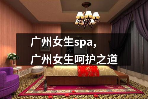 广州女生spa,广州女生呵护之道