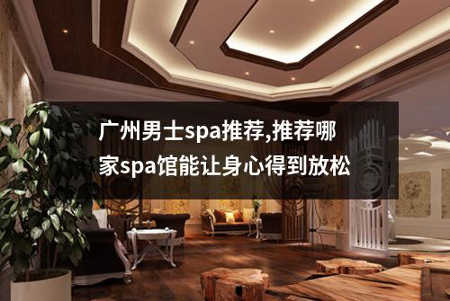 广州男士spa推荐,推荐哪家spa馆能让身心得到放松
