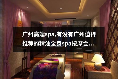 广州高端spa,有没有广州值得推荐的精油全身spa按摩会所