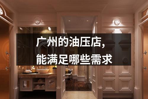 广州的油压店,能满足哪些需求