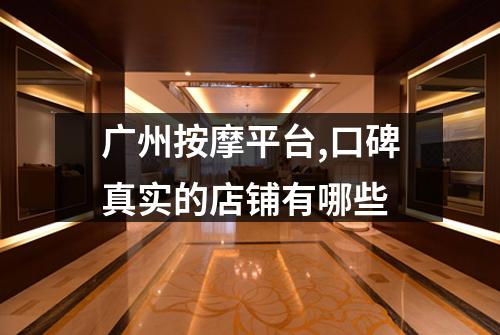 广州按摩平台,口碑真实的店铺有哪些