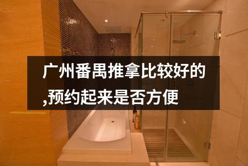 广州番禺推拿比较好的,预约起来是否方便