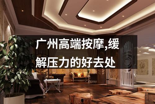广州高端按摩,缓解压力的好去处