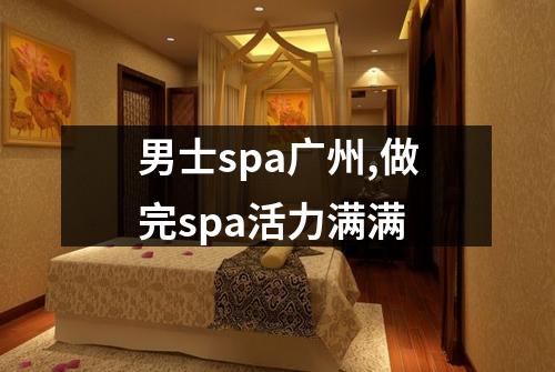 男士spa广州,做完spa活力满满