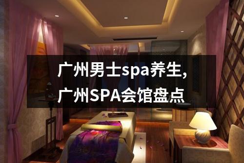 广州男士spa养生,广州SPA会馆盘点