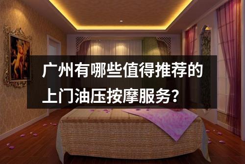 广州有哪些值得推荐的上门油压按摩服务？