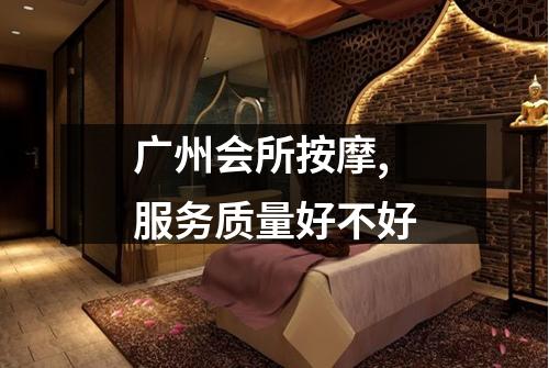 广州会所按摩,服务质量好不好