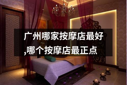 广州哪家按摩店最好,哪个按摩店最正点