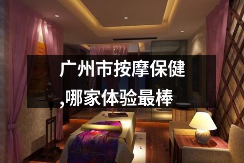 广州市按摩保健,哪家体验最棒