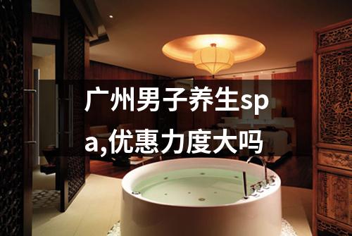 广州男子养生spa,优惠力度大吗
