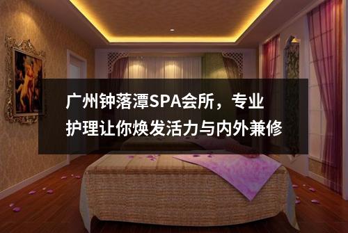 广州钟落潭SPA会所，专业护理让你焕发活力与内外兼修