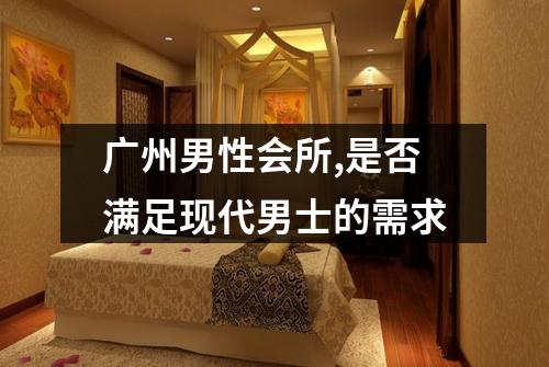 广州男性会所,是否满足现代男士的需求