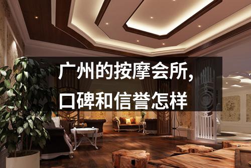 广州的按摩会所,口碑和信誉怎样