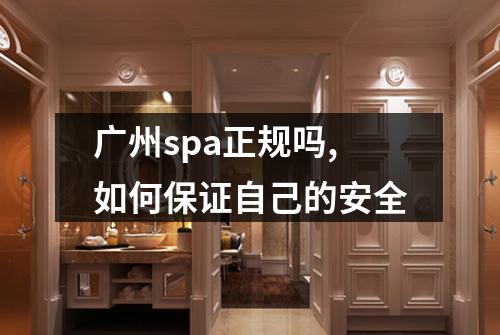 广州spa正规吗,如何保证自己的安全