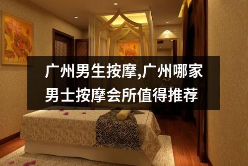广州男生按摩,广州哪家男士按摩会所值得推荐