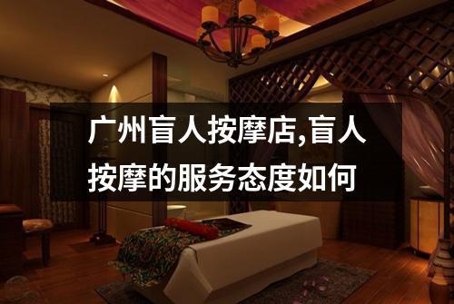 广州盲人按摩店,盲人按摩的服务态度如何