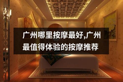 广州哪里按摩最好,广州最值得体验的按摩推荐