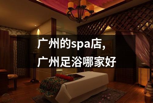 广州的spa店,广州足浴哪家好