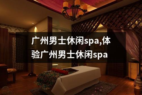 广州男士休闲spa,体验广州男士休闲spa