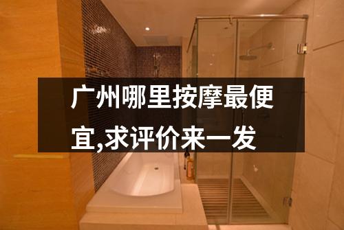 广州哪里按摩最便宜,求评价来一发