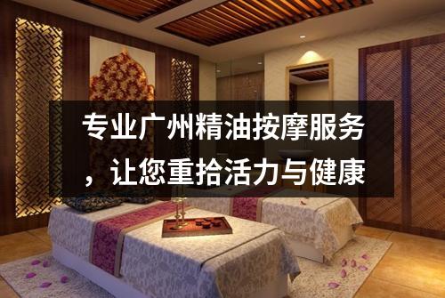 专业广州精油按摩服务，让您重拾活力与健康