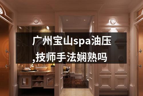 广州宝山spa油压,技师手法娴熟吗