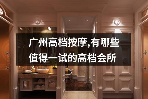 广州高档按摩,有哪些值得一试的高档会所
