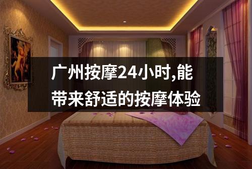 广州按摩24小时,能带来舒适的按摩体验